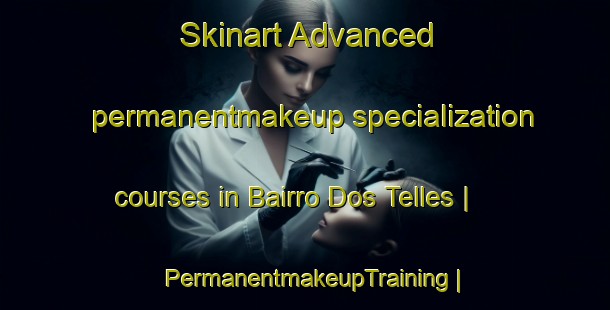 Skinart Advanced permanentmakeup specialization courses in Bairro Dos Telles | PermanentmakeupTraining | PermanentmakeupClasses | SkinartTraining-Brazil